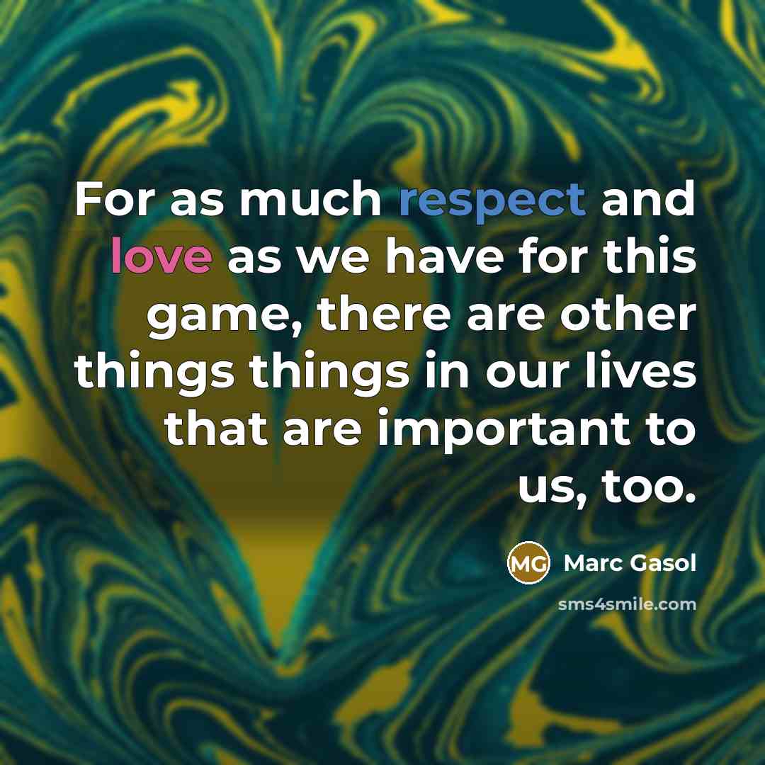 “For as much respect and love as we have for this game, there are other things things in our lives that are important to us, too.” quote by Marc Gasol