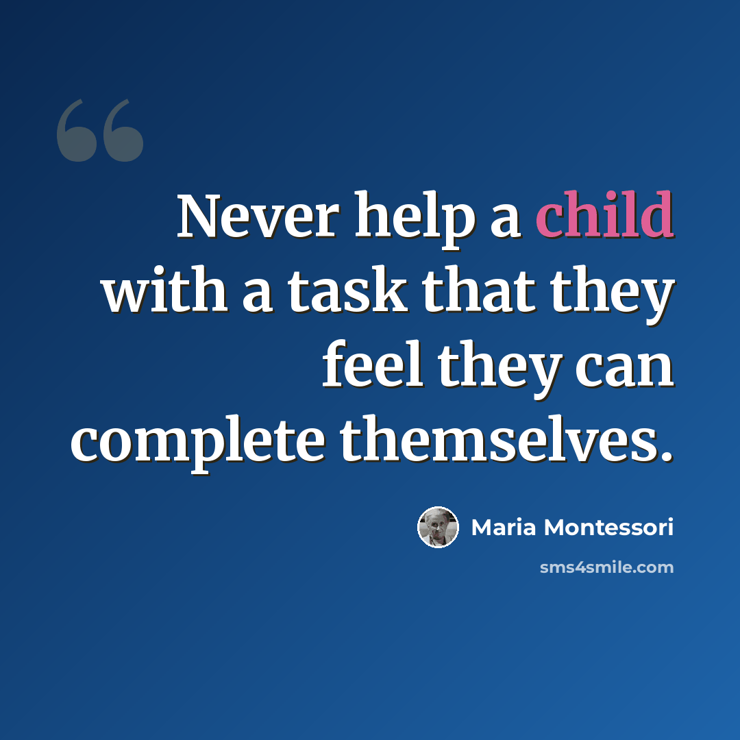 “Never help a child with a task that they feel they can complete themselves.” quote by Maria Montessori