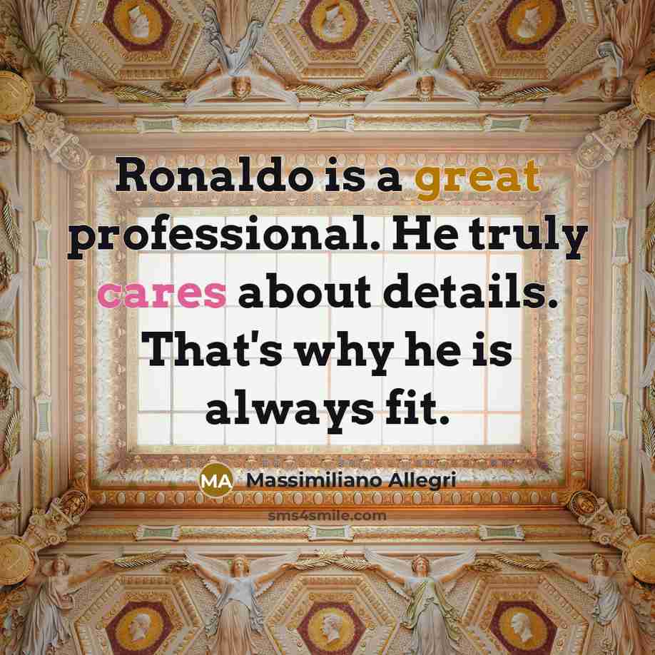 “Ronaldo is a great professional. He truly cares about details. That's why he is always fit.” quote by Massimiliano Allegri
