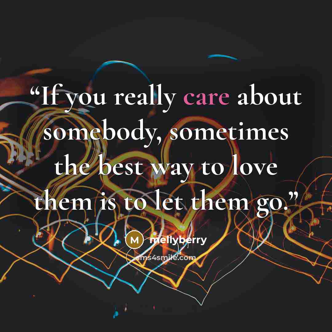 “If you really care about somebody, sometimes the best way to love them is to let them go.” quote by mellyberry