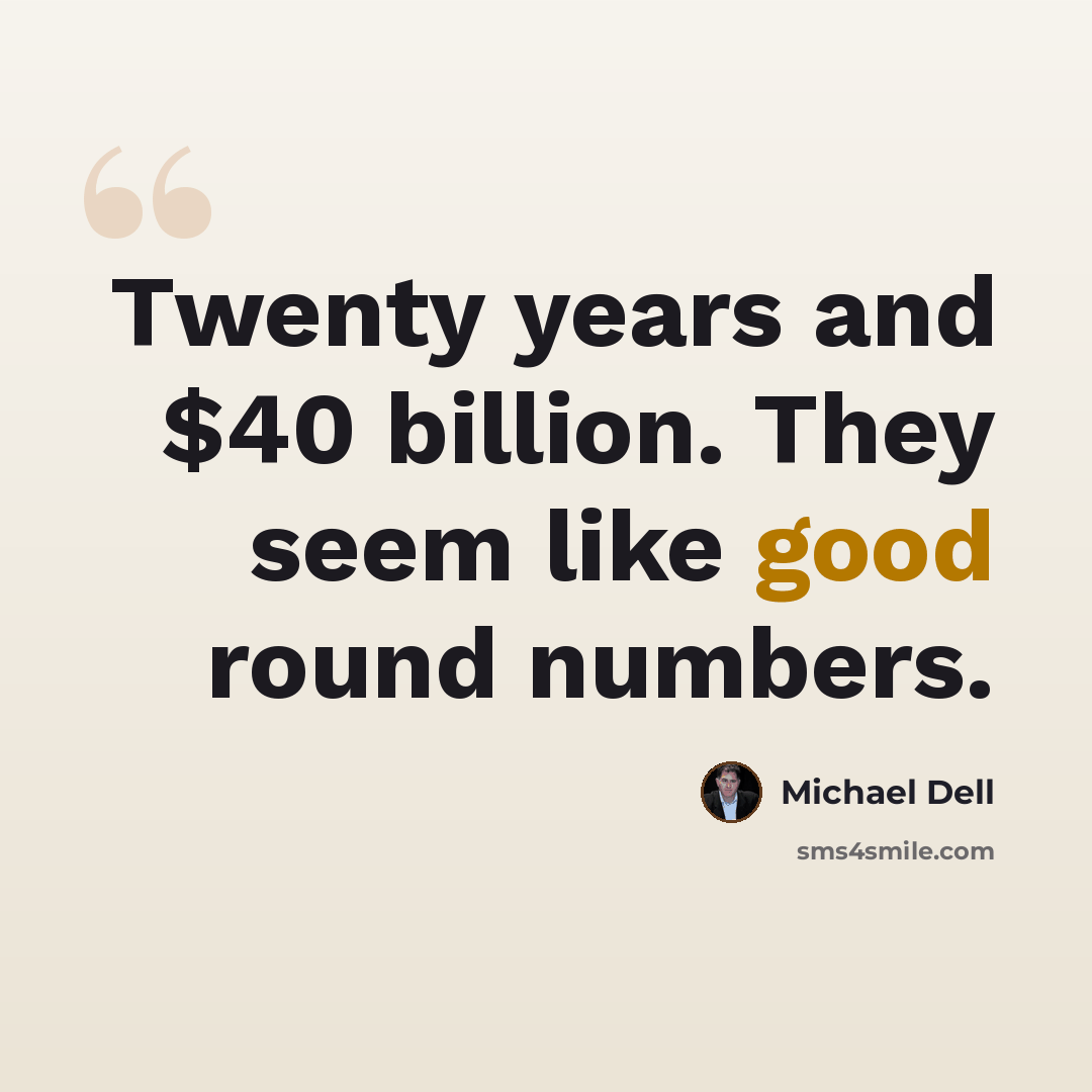 “Twenty years and $40 billion. They seem like good round numbers.” quote by Michael Dell