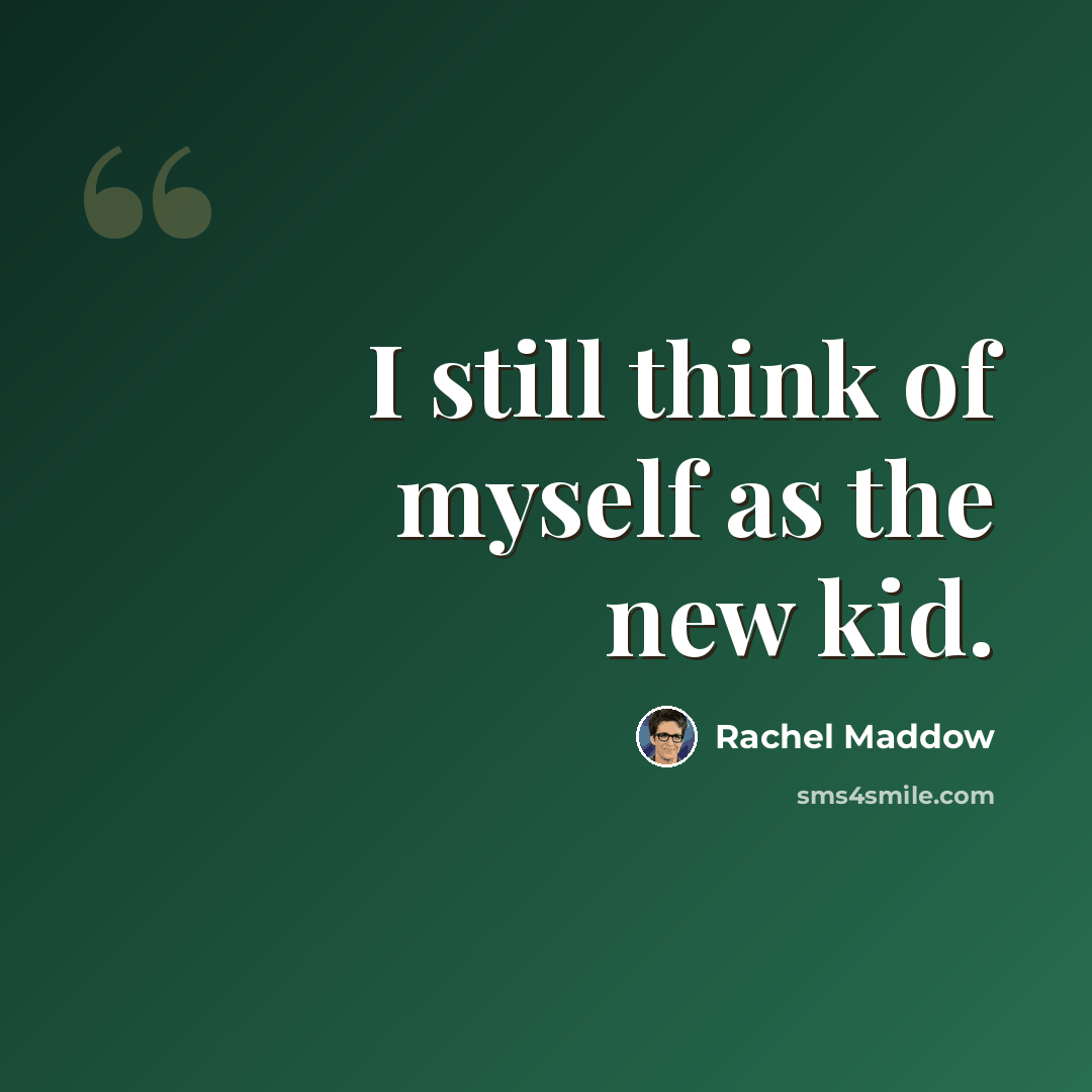 “I still think of myself as the new kid.” quote by Rachel Maddow