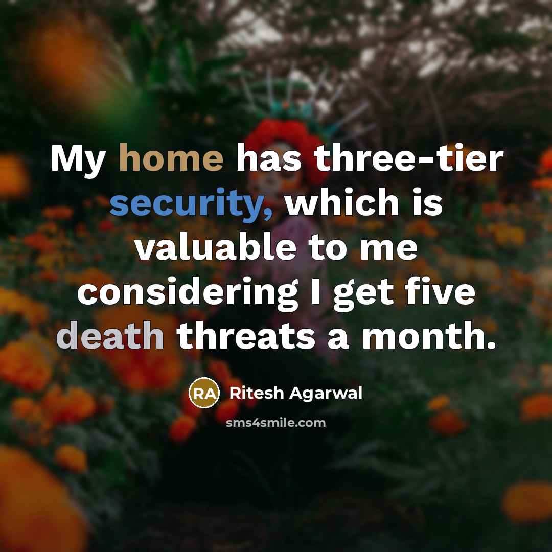 “My home has three-tier security, which is valuable to me considering I get five death threats a month.” quote by Ritesh Agarwal