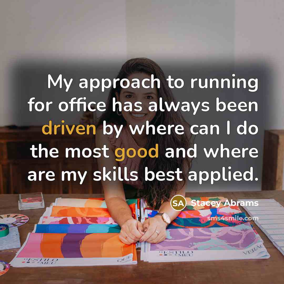 “My approach to running for office has always been driven by where can I do the most good and where are my skills best applied.” quote by Stacey Abrams