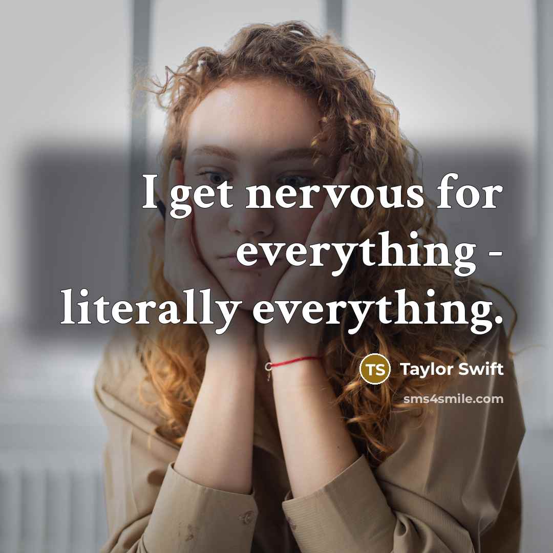 “I get nervous for everything - literally everything.” quote by Taylor Swift