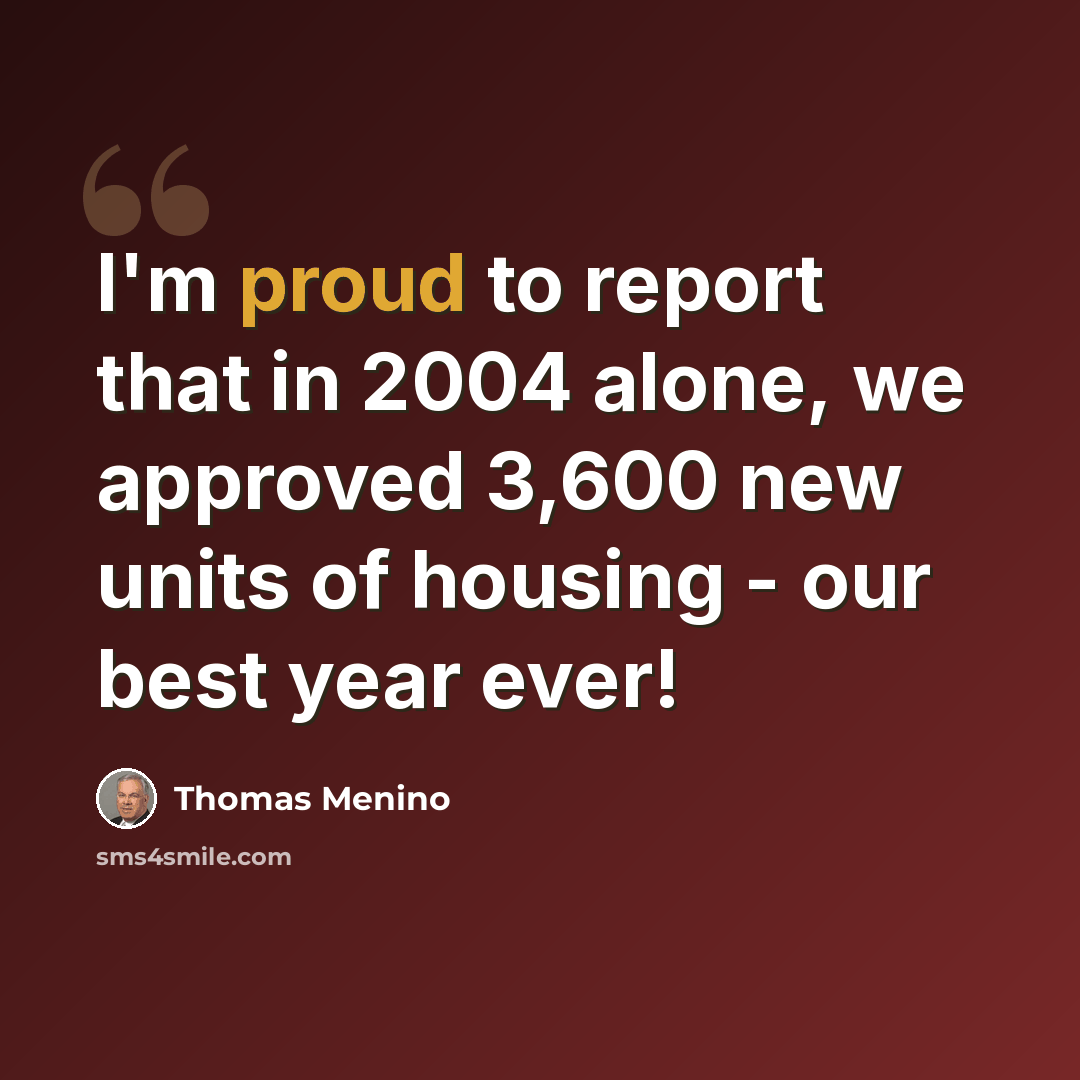 “I'm proud to report that in 2004 alone, we approved 3,600 new units of housing - our best year ever!” quote by Thomas Menino