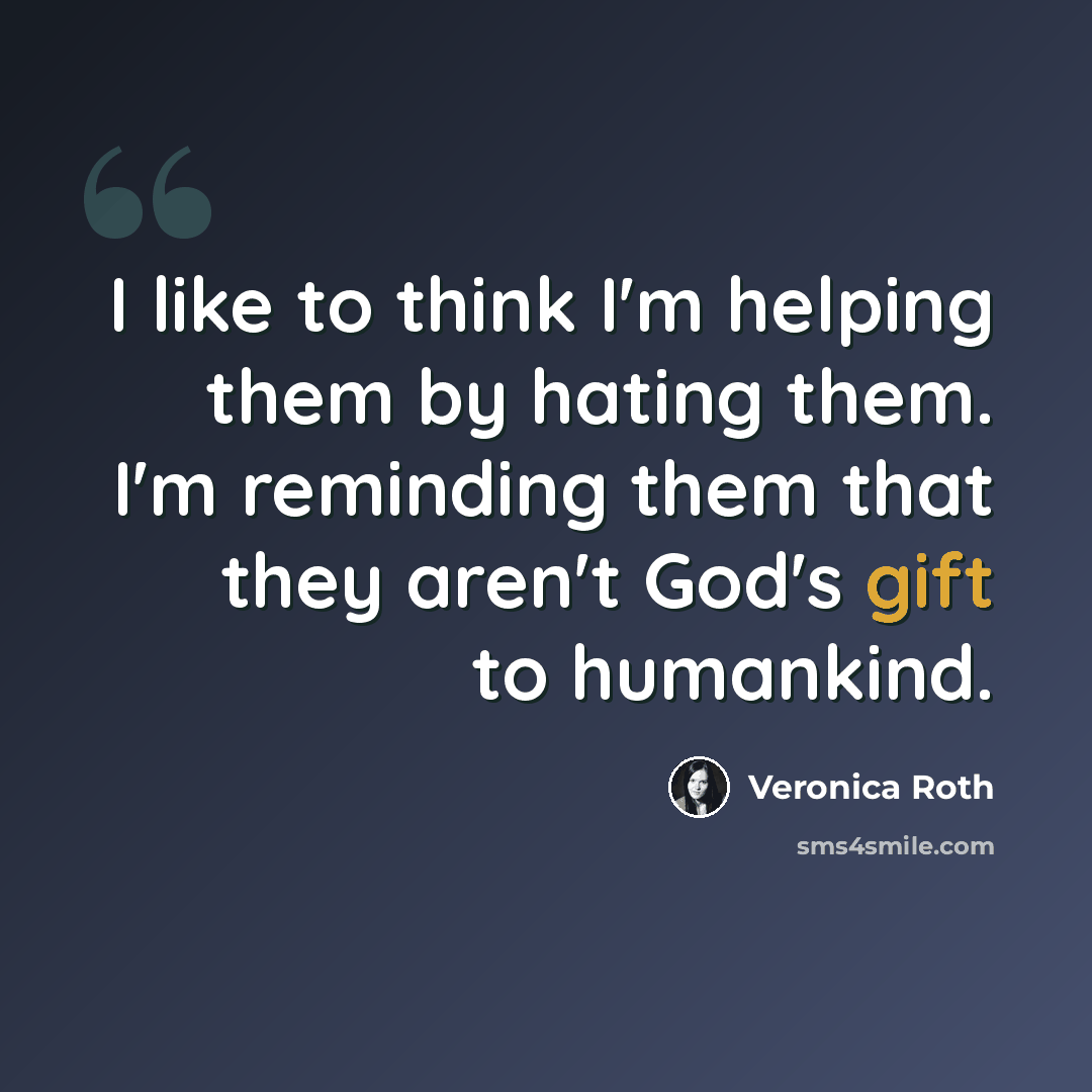 “I like to think I'm helping them by hating them. I'm reminding them that they aren't God's gift to humankind.” quote by Veronica Roth