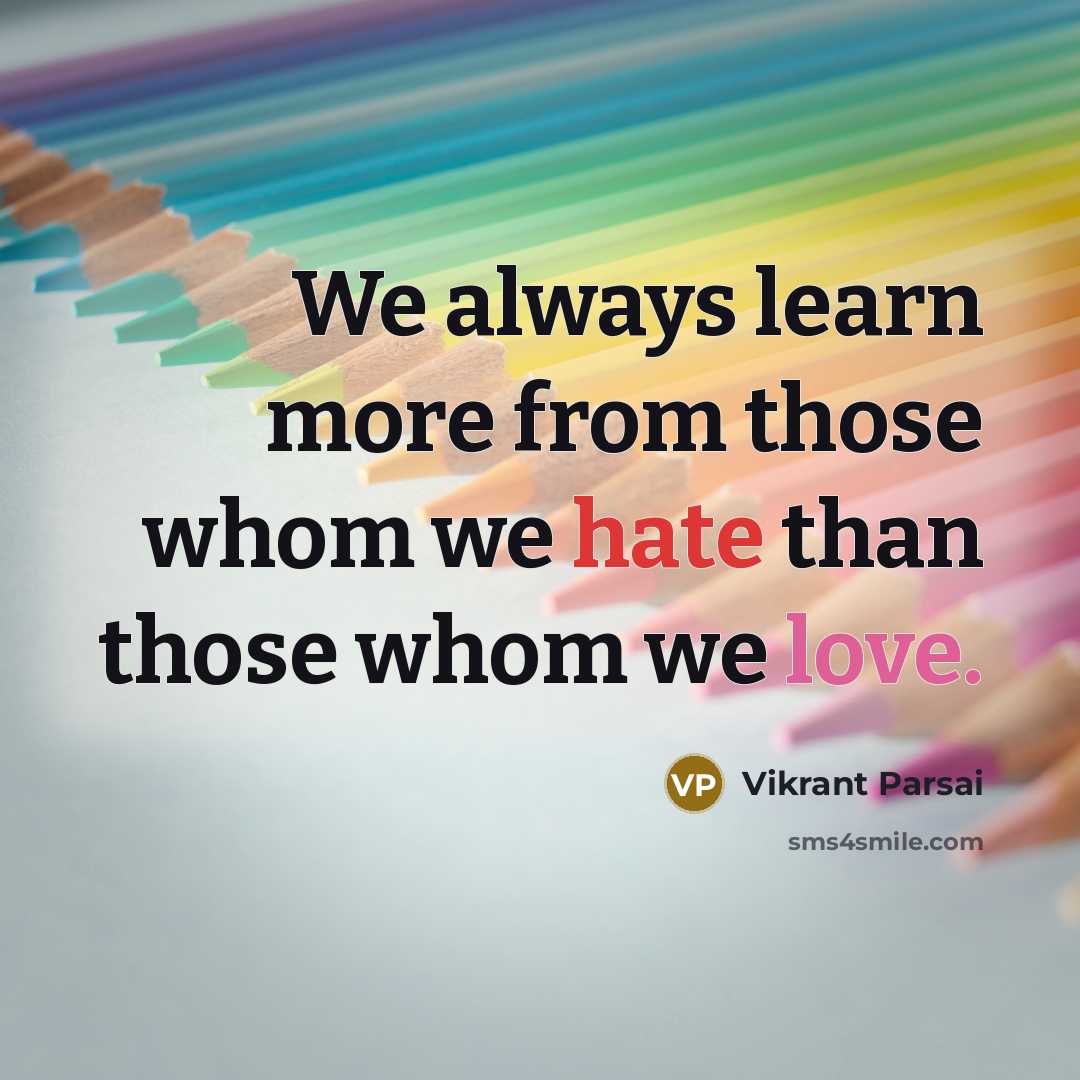 “We always learn more from those whom we hate than those whom we love.” quote by Vikrant Parsai