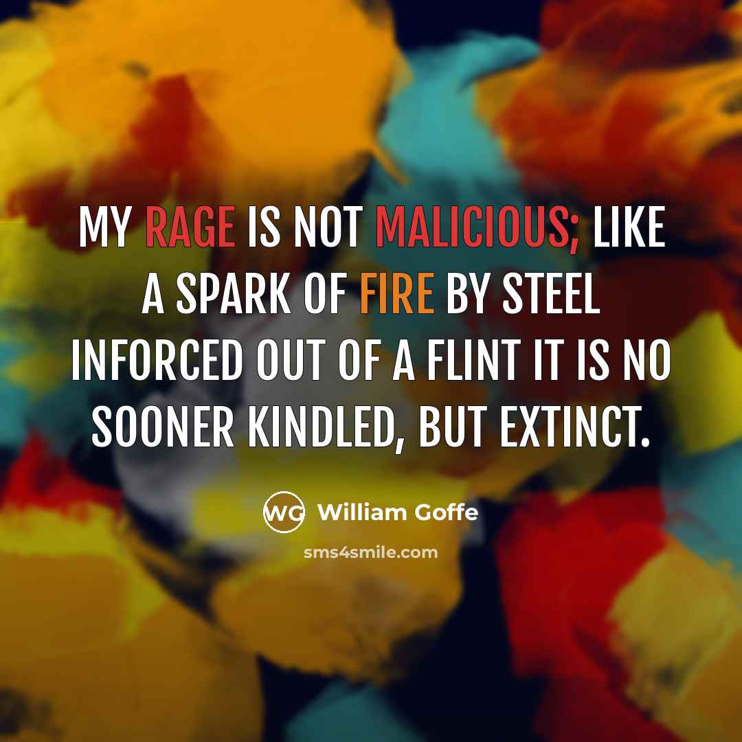 “My rage is not malicious; like a spark Of fire by steel inforced out of a flint It is no sooner kindled, but extinct.” quote by William Goffe