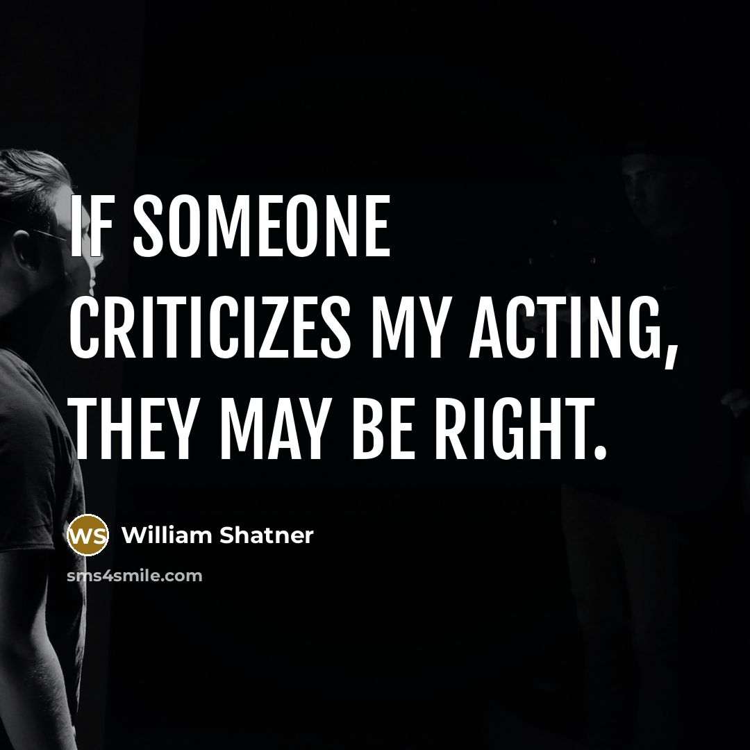 “If someone criticizes my acting, they may be right.” quote by William Shatner