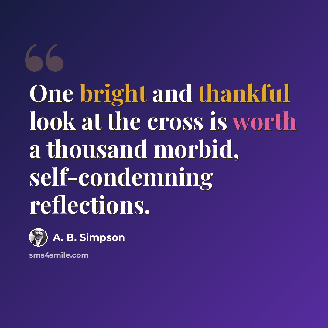 “One bright and thankful look at the cross is worth a thousand morbid, self-condemning reflections.” quote by A. B. Simpson