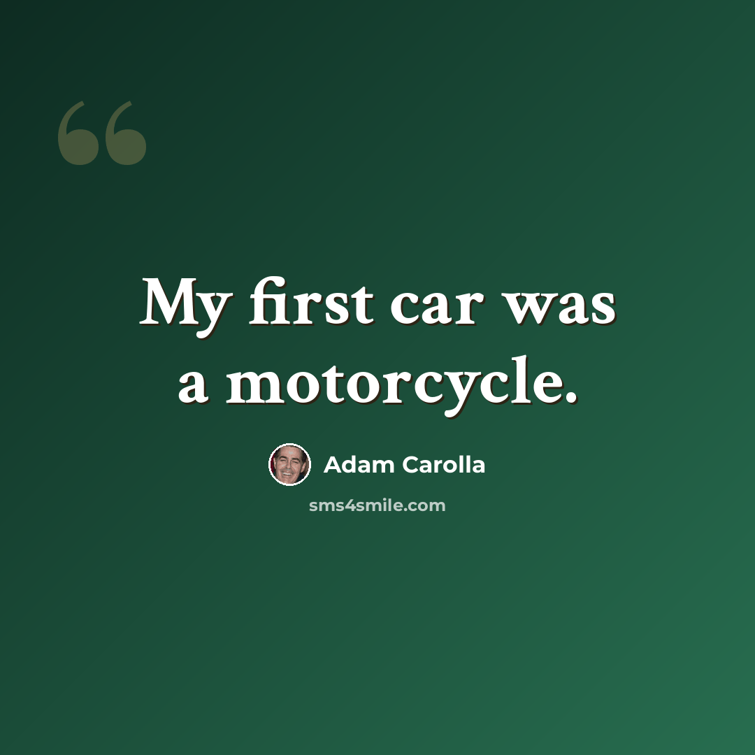 “My first car was a motorcycle.” quote by Adam Carolla