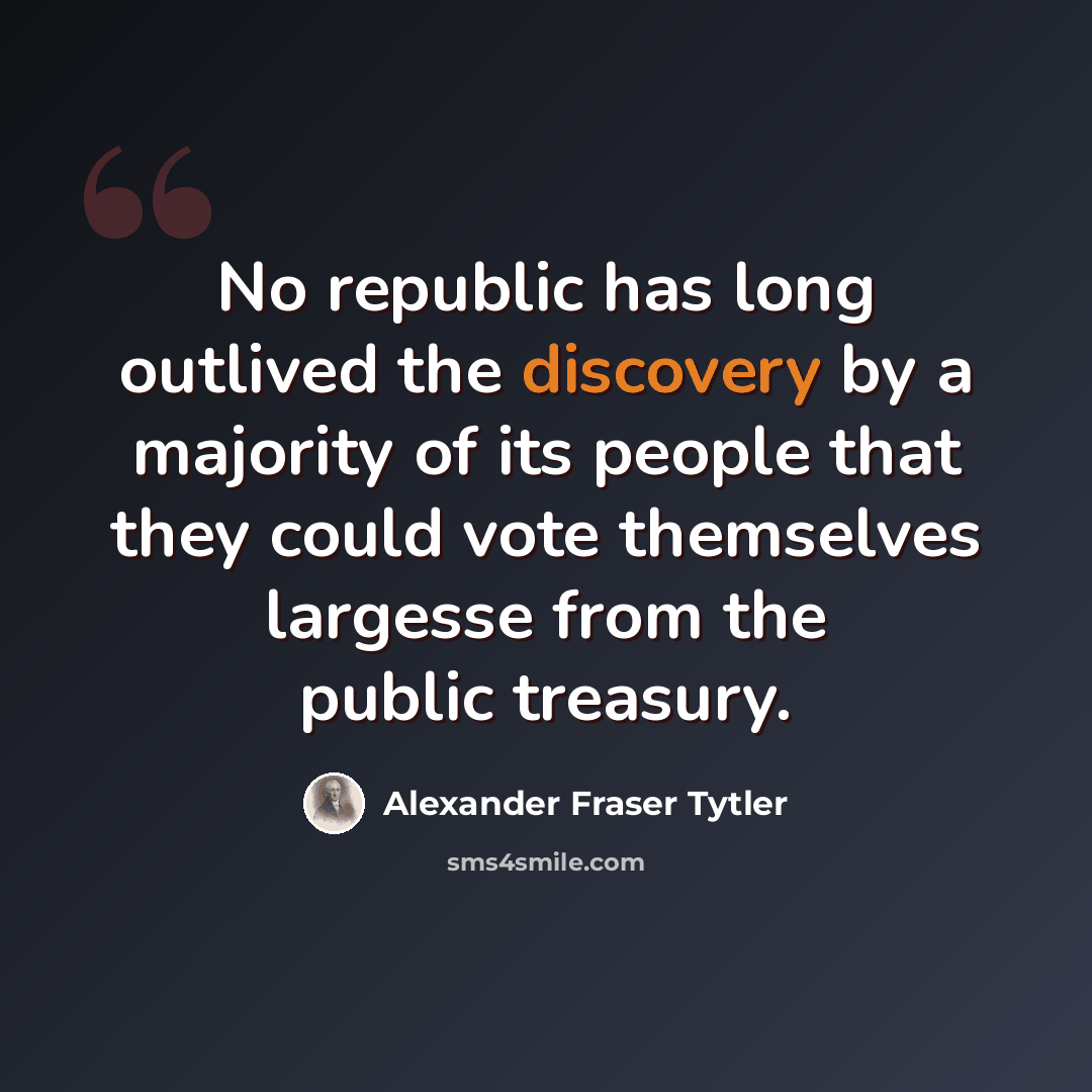 “No republic has long outlived the discovery by a majority of its people that they could vote themselves largesse from the public treasury.” quote by Alexander Fraser Tytler