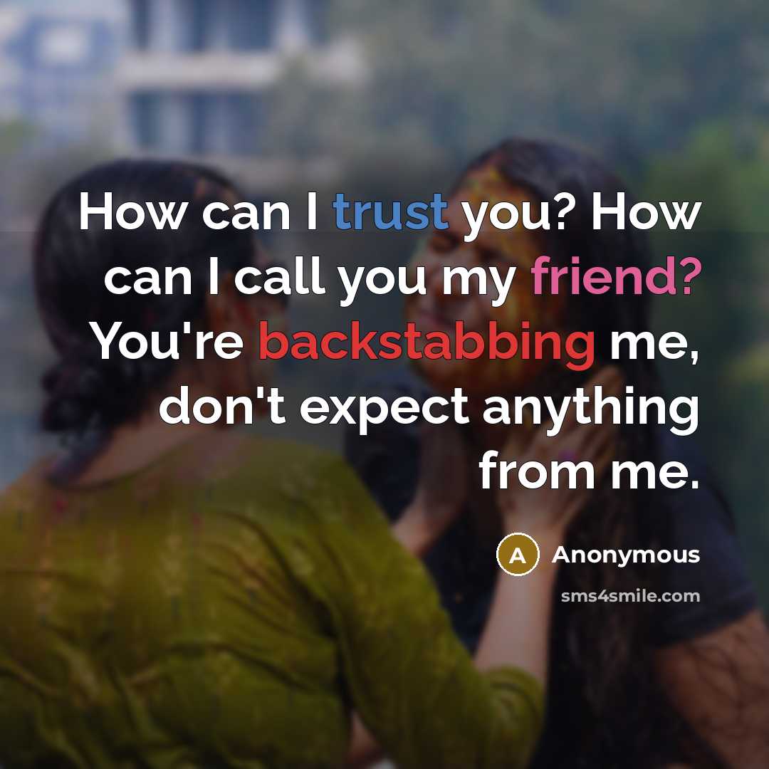 “How can I trust you? How can I call you my friend? You're backstabbing me, don't expect anything from me.” quote by Anonymous