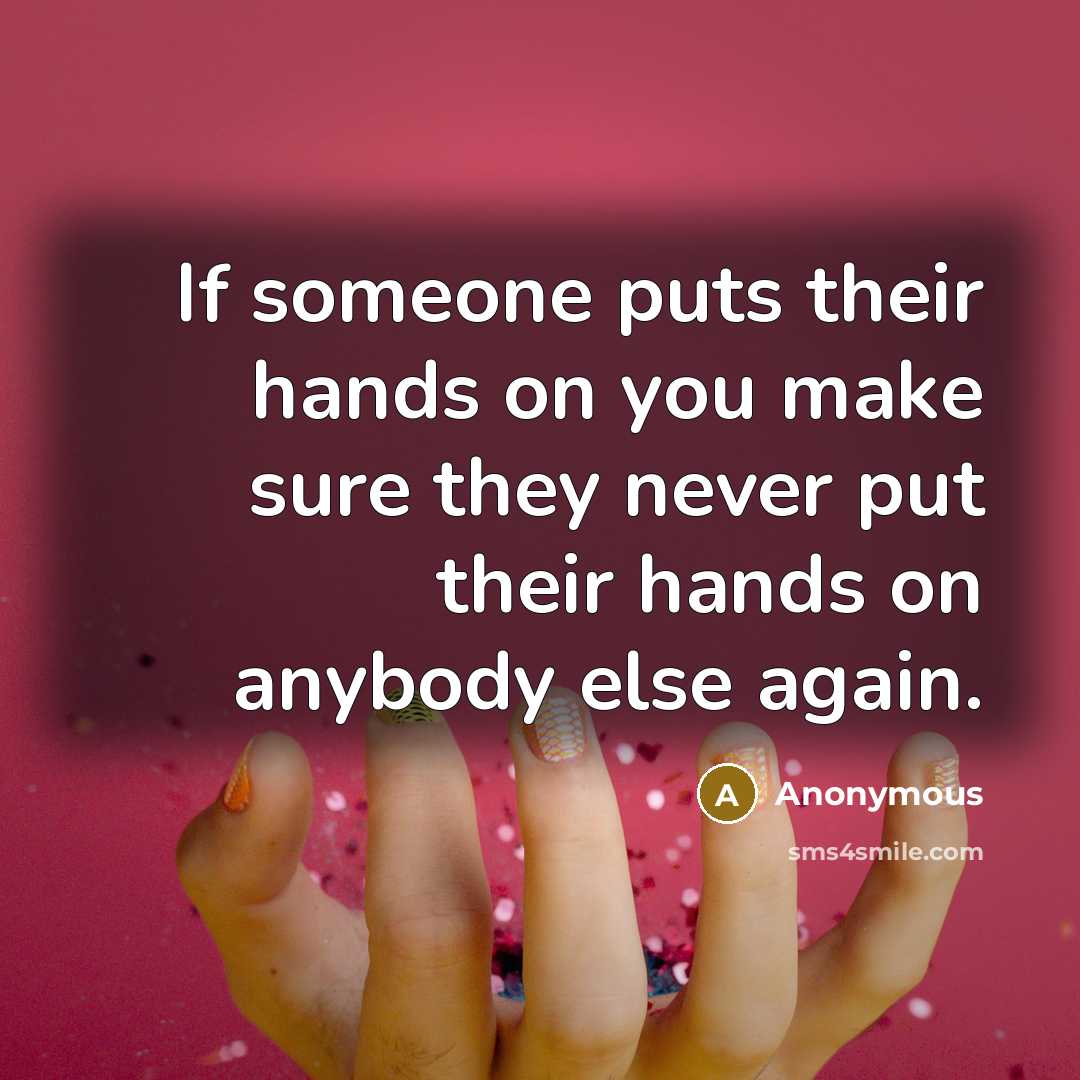 “If someone puts their hands on you make sure they never put their hands on anybody else again.” quote by Anonymous