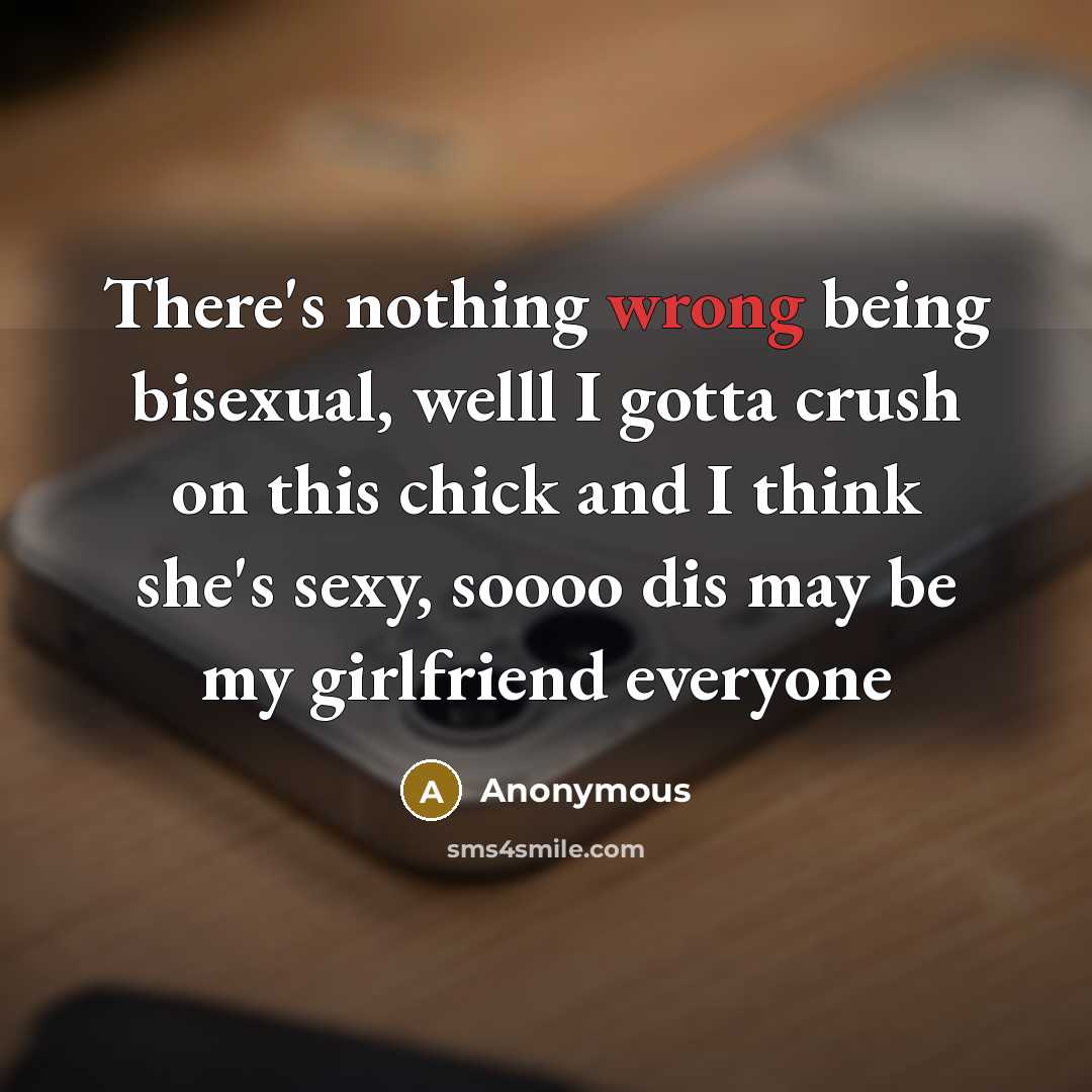“There's nothing wrong being bisexual, welll I gotta crush on this chick and I think she's sexy, soooo dis may be my girlfriend everyone” quote by Anonymous