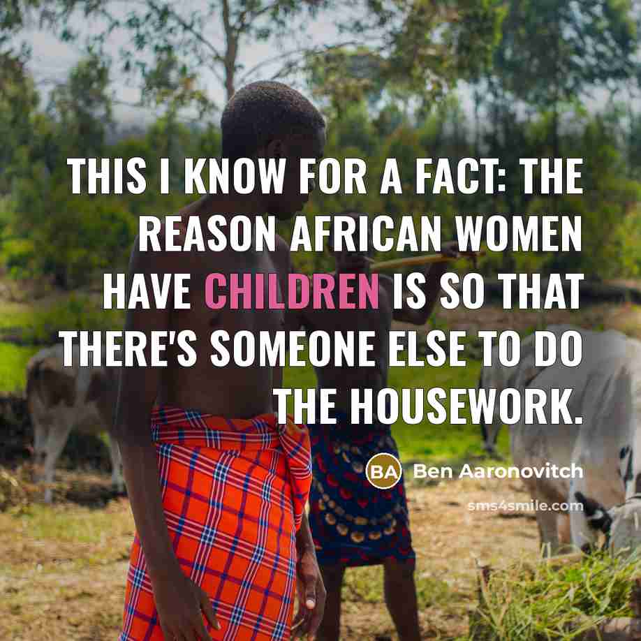 “This I know for a fact: the reason African women have children is so that there's someone else to do the housework.” quote by Ben Aaronovitch