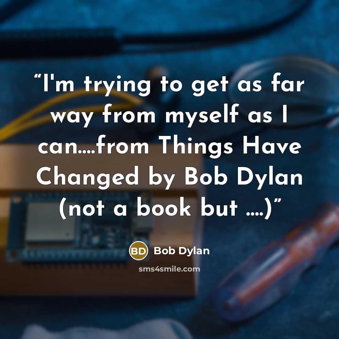“I'm trying to get as far way from myself as I can….from Things Have Changed by Bob Dylan (not a book but ….)” quote by Bob Dylan