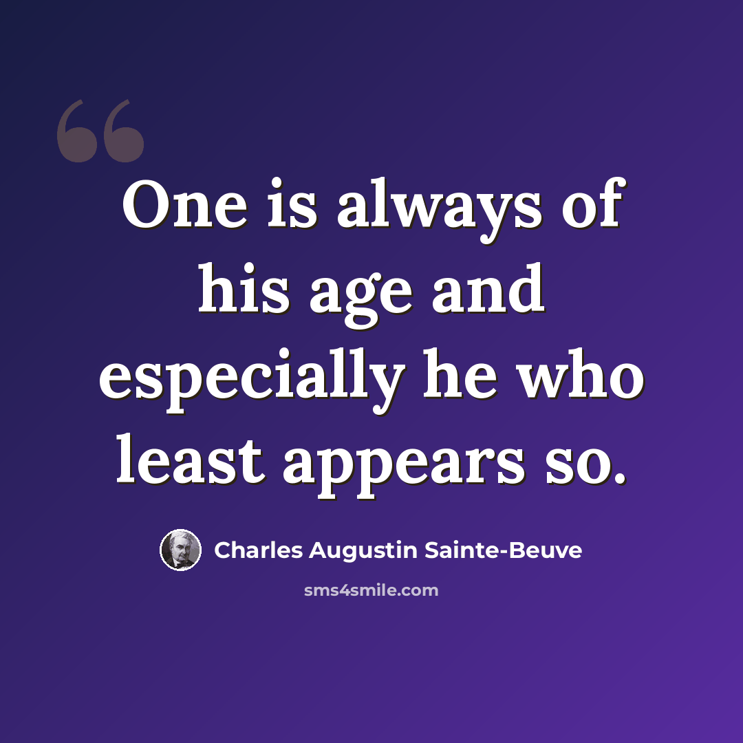 “One is always of his age and especially he who least appears so.” quote by Charles Augustin Sainte-Beuve