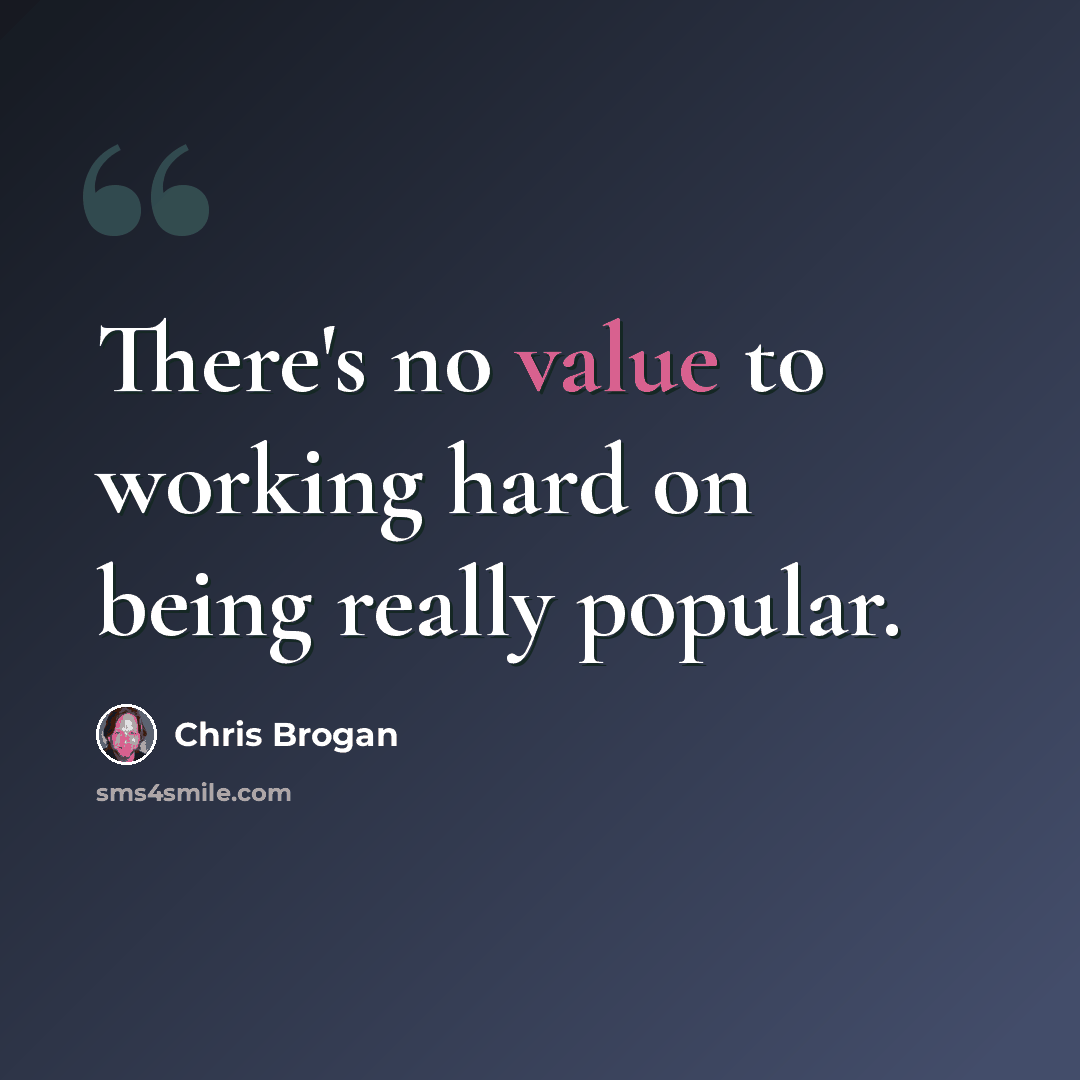 “There's no value to working hard on being really popular.” quote by Chris Brogan