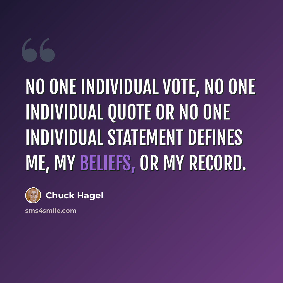 “No one individual vote, no one individual quote or no one individual statement defines me, my beliefs, or my record.” quote by Chuck Hagel