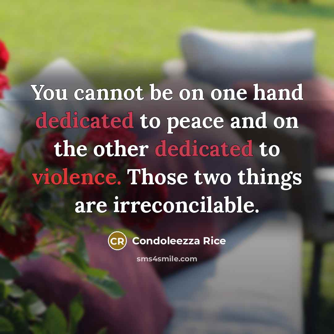 “You cannot be on one hand dedicated to peace and on the other dedicated to violence. Those two things are irreconcilable.” quote by Condoleezza Rice