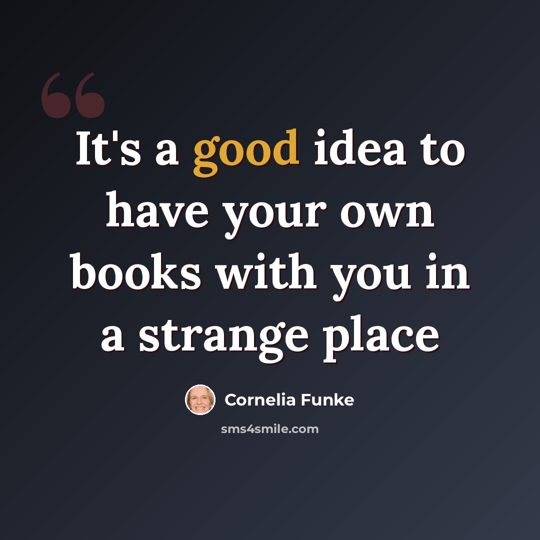 “It's a good idea to have your own books with you in a strange place” quote by Cornelia Funke