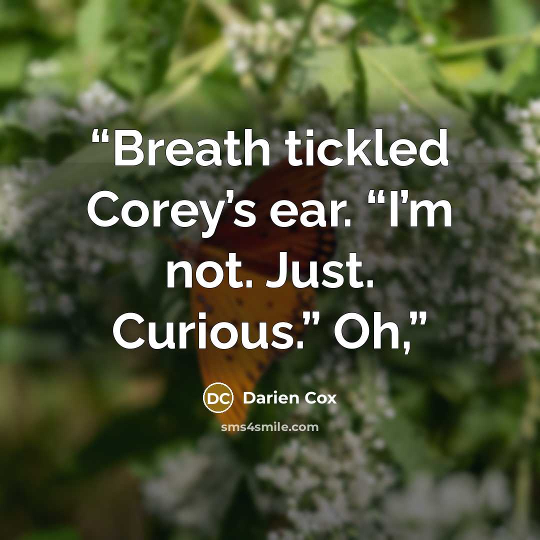 “Breath tickled Corey’s ear. “I’m not. Just. Curious.” Oh,” quote by Darien Cox