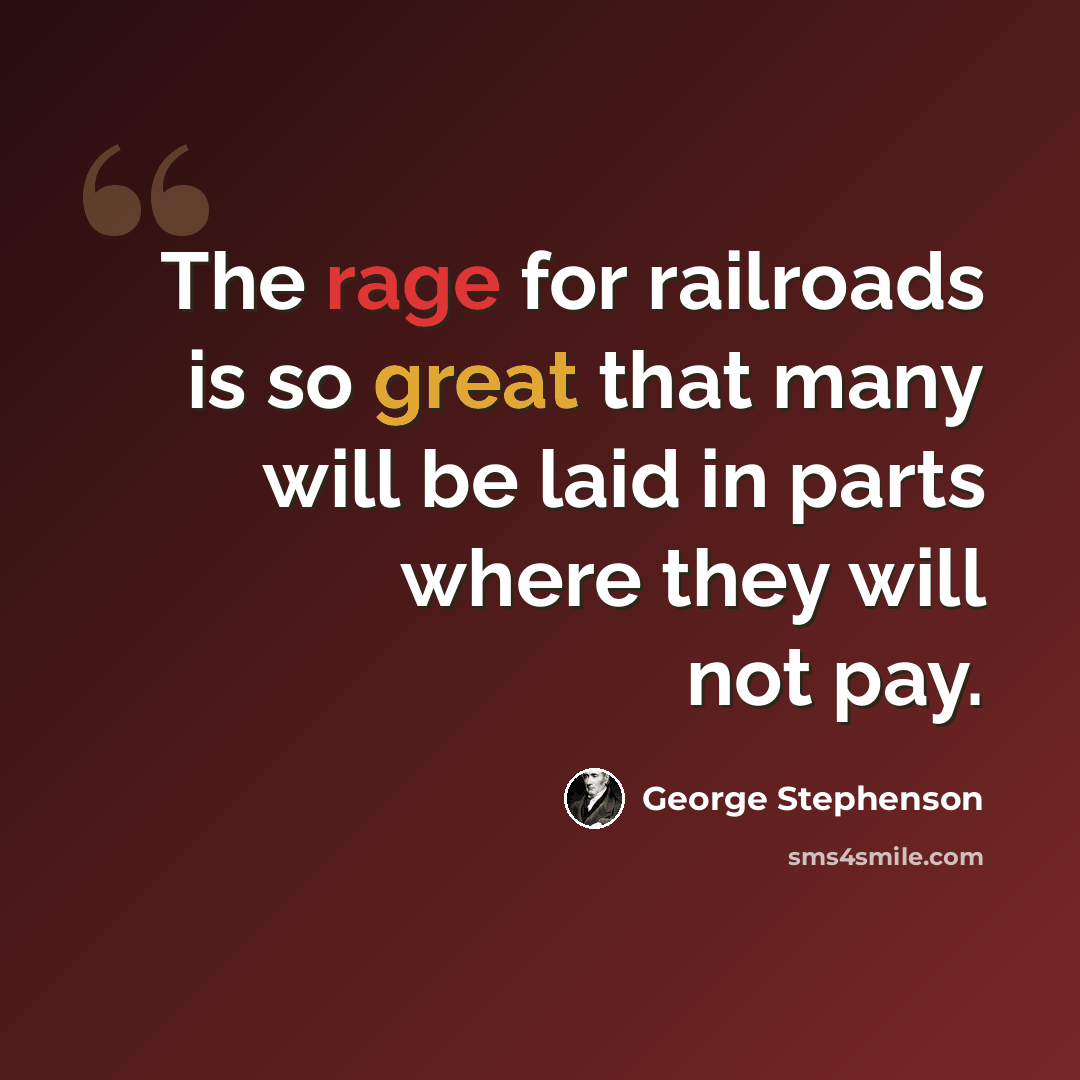 “The rage for railroads is so great that many will be laid in parts where they will not pay.” quote by George Stephenson
