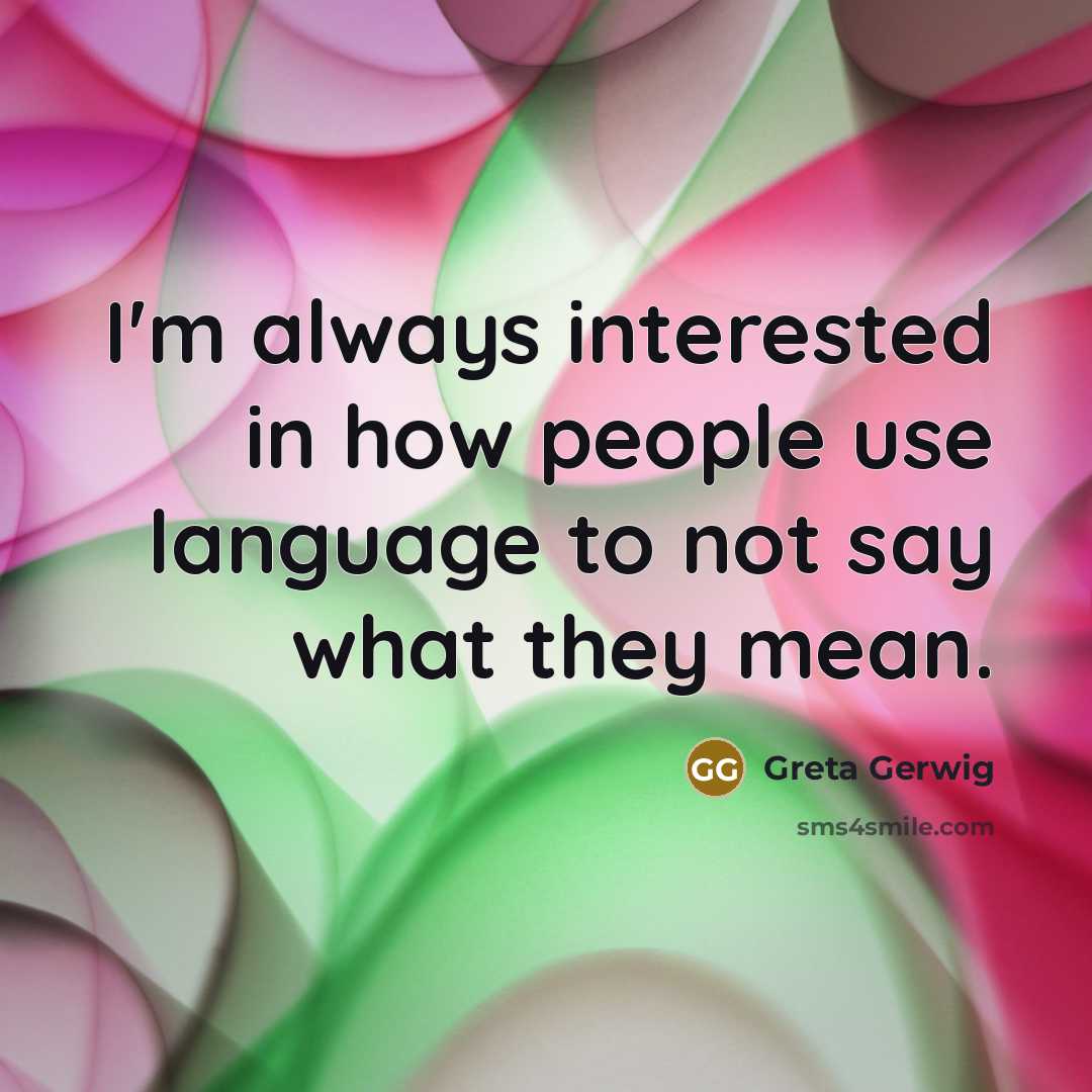 “I'm always interested in how people use language to not say what they mean.” quote by Greta Gerwig