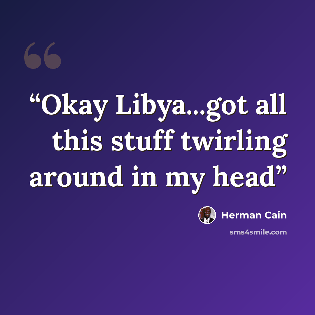 “Okay Libya...got all this stuff twirling around in my head” quote by Herman cain