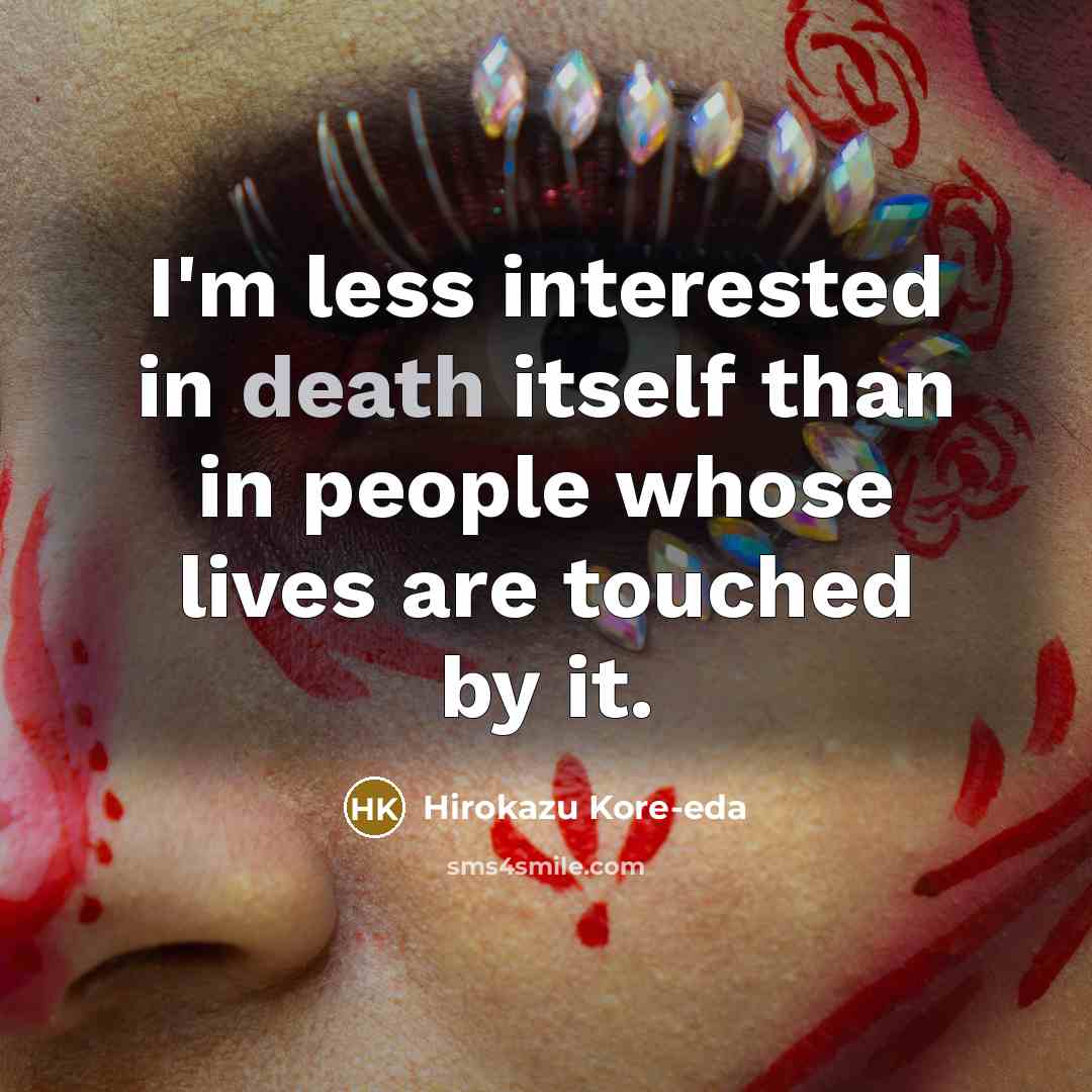 “I'm less interested in death itself than in people whose lives are touched by it.” quote by Hirokazu Kore-eda