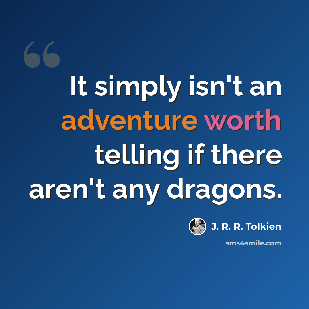 “It simply isn't an adventure worth telling if there aren't any dragons.” quote by J. R. R. Tolkien