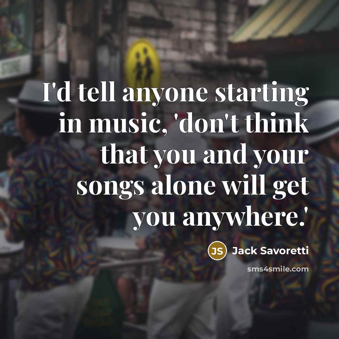 “I'd tell anyone starting in music, 'don't think that you and your songs alone will get you anywhere.'” quote by Jack Savoretti