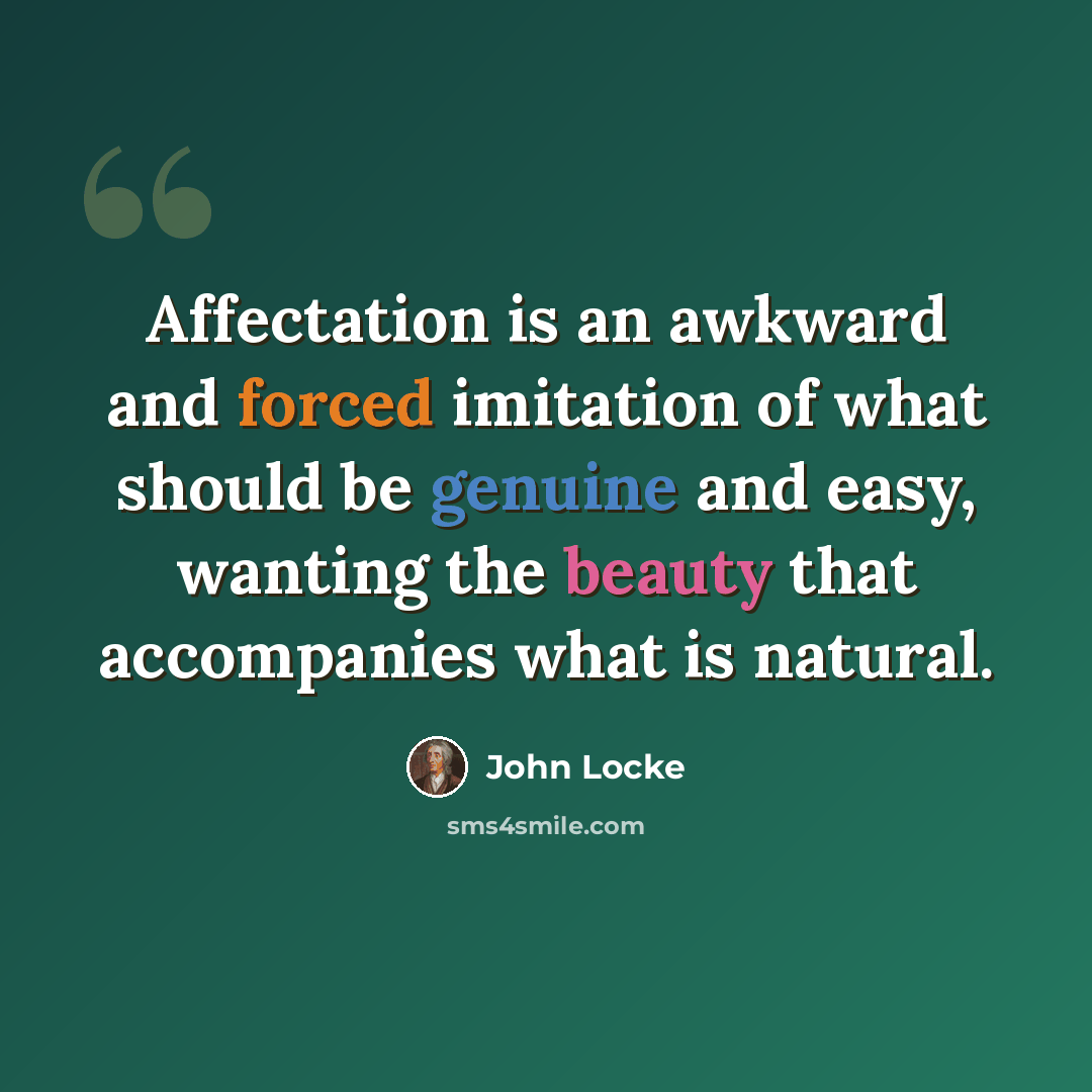 “Affectation is an awkward and forced imitation of what should be genuine and easy, wanting the beauty that accompanies what is natural.” quote by John Locke