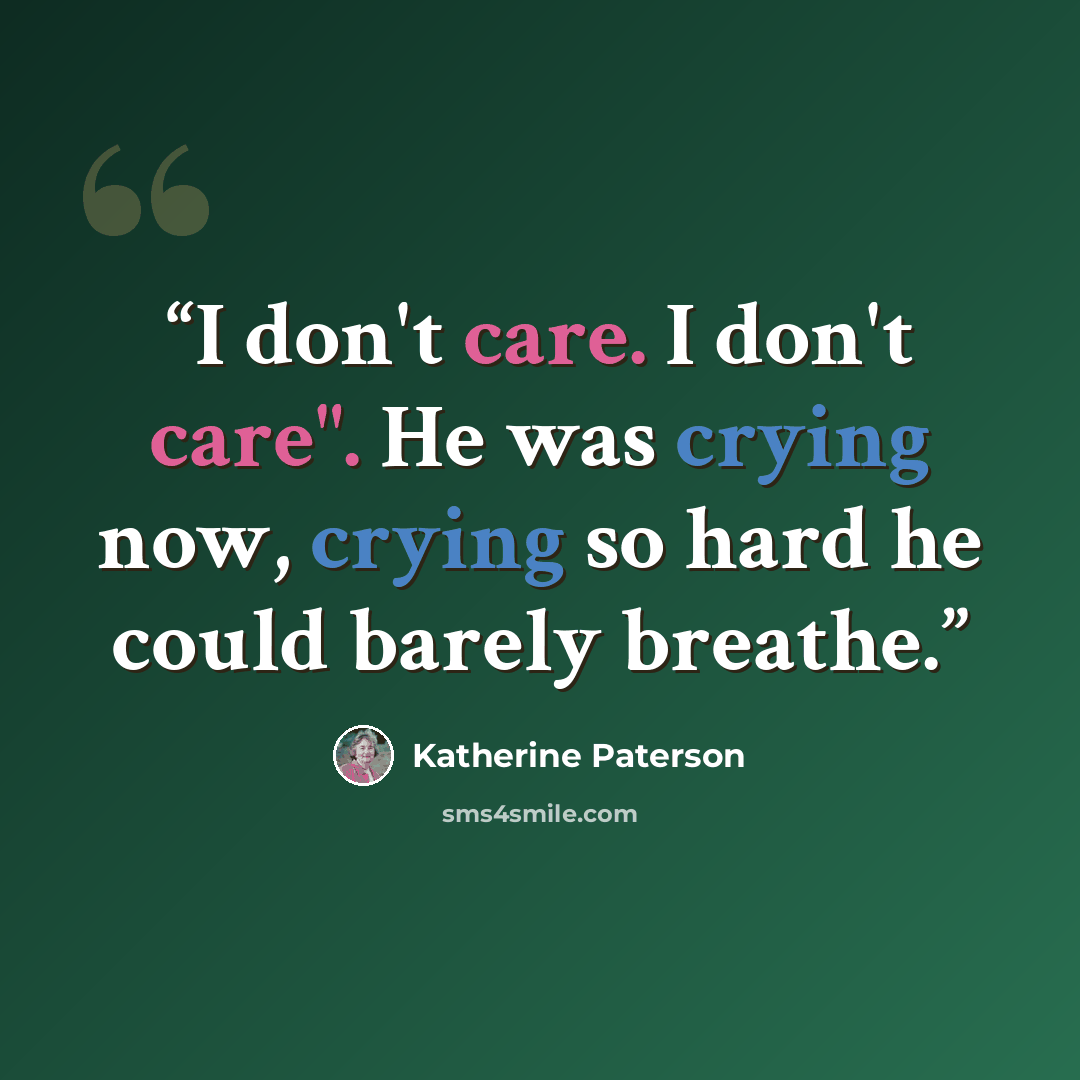 “I don't care. I don't care". He was crying now, crying so hard he could barely breathe.” quote by Katherine Paterson