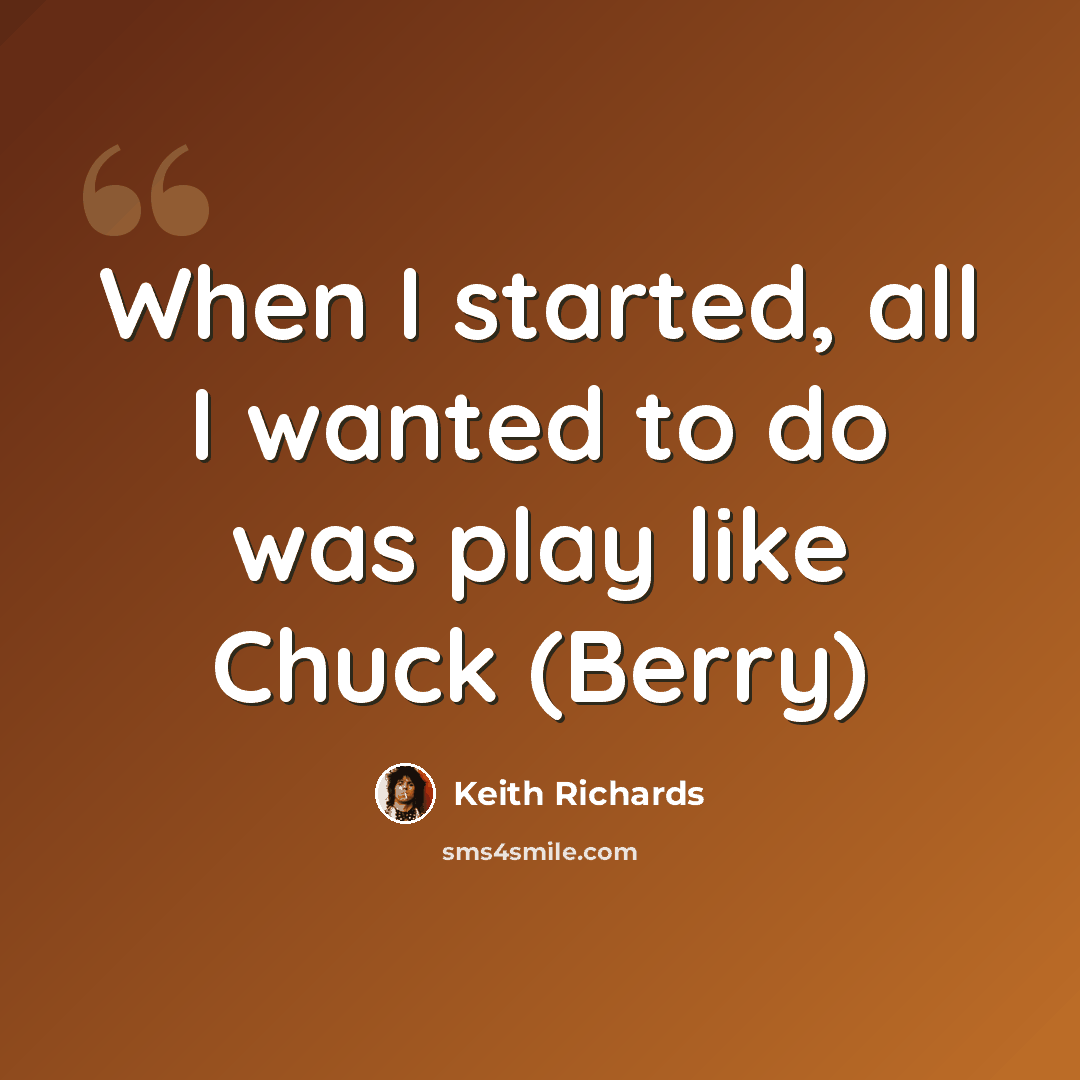 “When I started, all I wanted to do was play like Chuck (Berry)” quote by Keith Richards