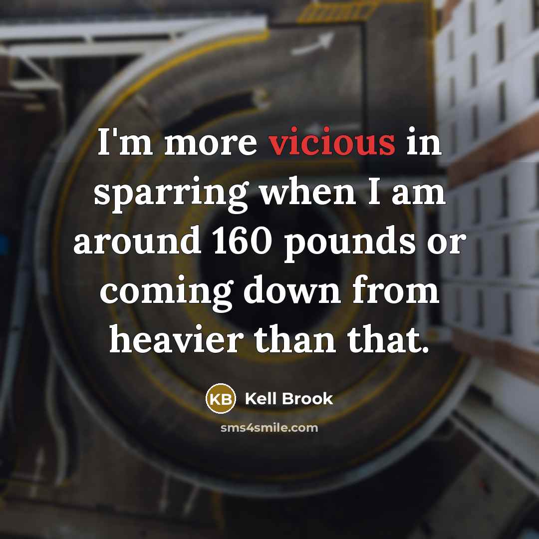 “I'm more vicious in sparring when I am around 160 pounds or coming down from heavier than that.” quote by Kell Brook