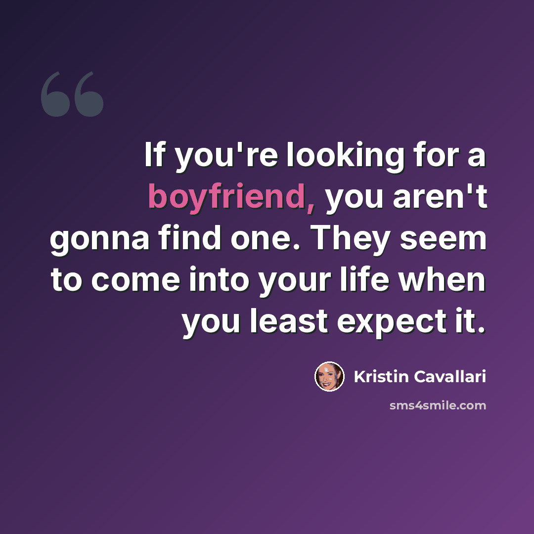 “If you're looking for a boyfriend, you aren't gonna find one. They seem to come into your life when you least expect it.” quote by Kristin Cavallari