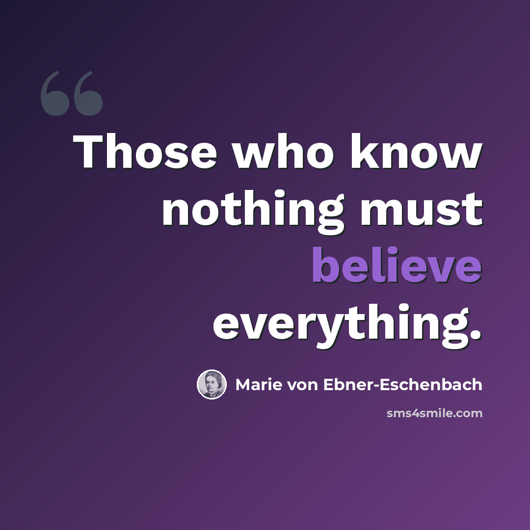 “Those who know nothing must believe everything.” quote by Marie von Ebner-Eschenbach