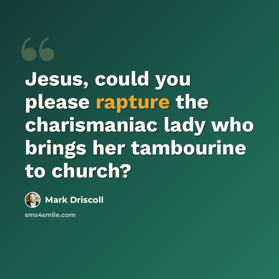 “Jesus, could you please rapture the charismaniac lady who brings her tambourine to church?” quote by Mark Driscoll