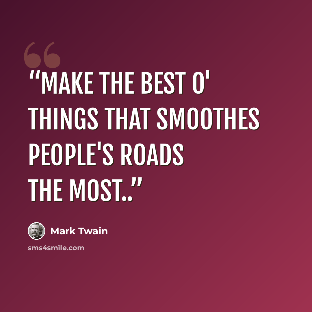 “Make the best o' things that smoothes people's roads the most..” quote by Mark Twain
