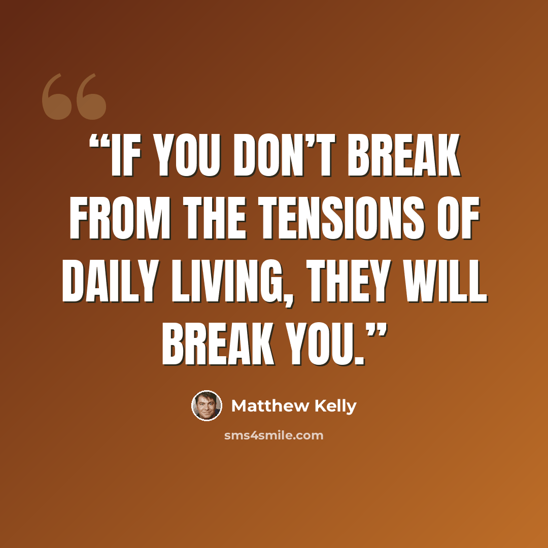 “If you don’t break from the tensions of daily living, they will break you.” quote by Matthew Kelly