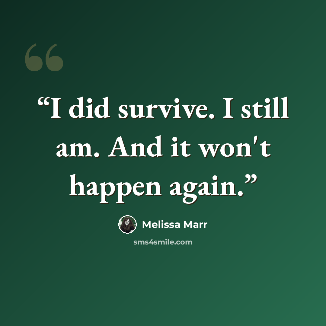 “I did survive. I still am. And it won't happen again.” quote by Melissa Marr