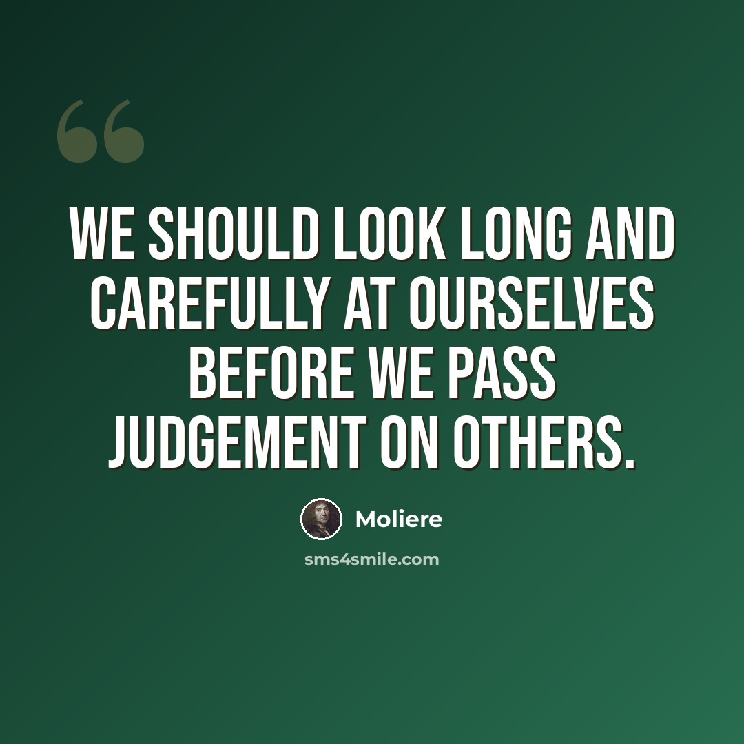 “We should look long and carefully at ourselves before we pass judgement on others.” quote by Moliere