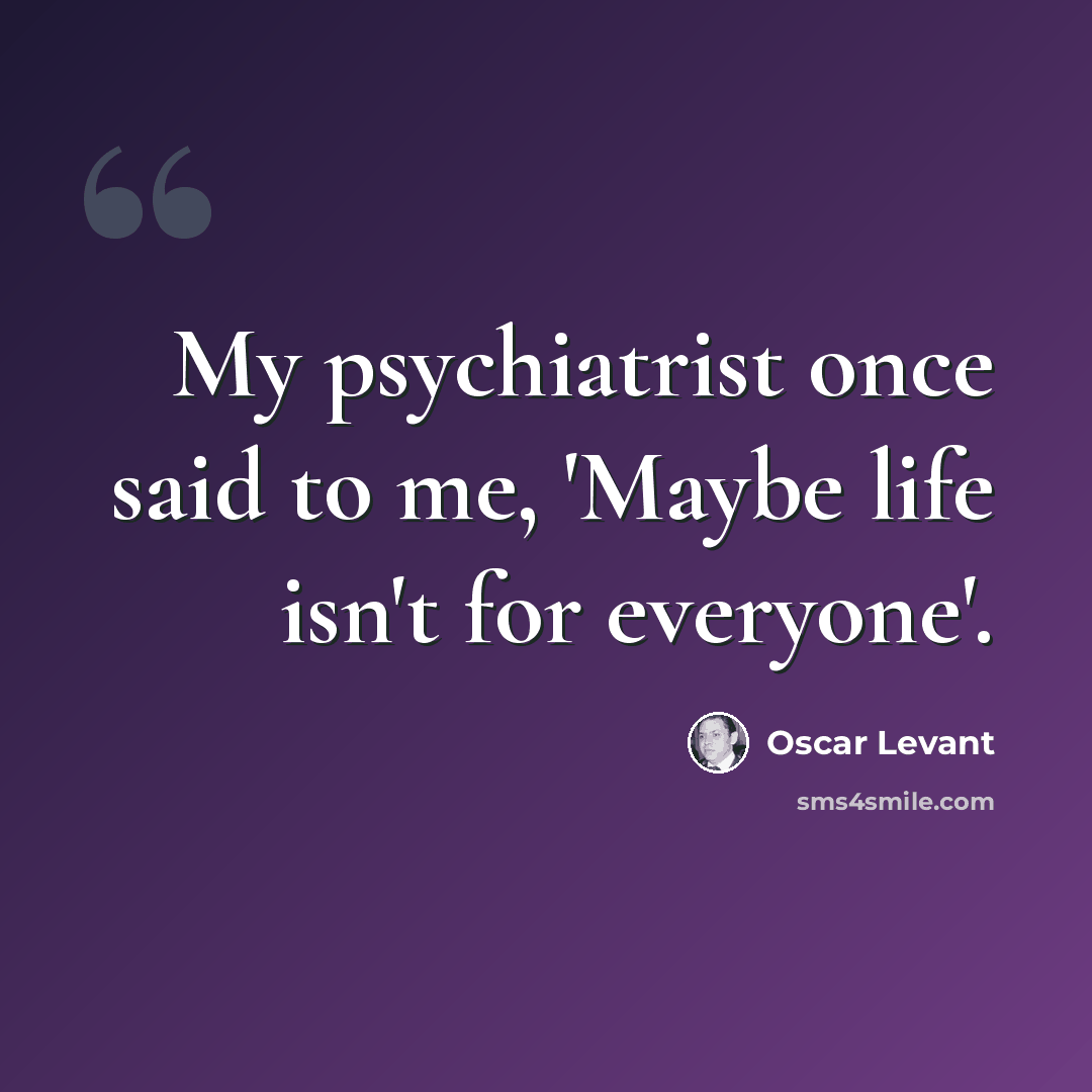 “My psychiatrist once said to me, 'Maybe life isn't for everyone'.” quote by Oscar Levant