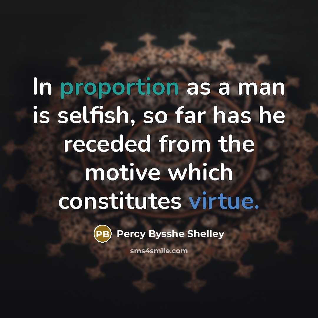 “In proportion as a man is selfish, so far has he receded from the motive which constitutes virtue.” quote by Percy Bysshe Shelley