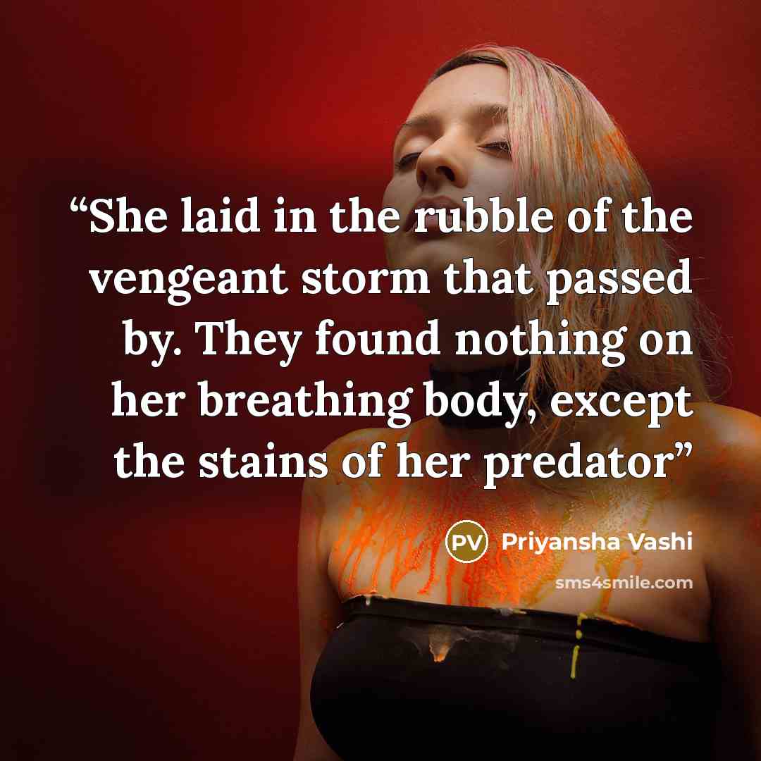 “She laid in the rubble of the vengeant storm that passed by. They found nothing on her breathing body, except the stains of her predator” quote by Priyansha Vashi