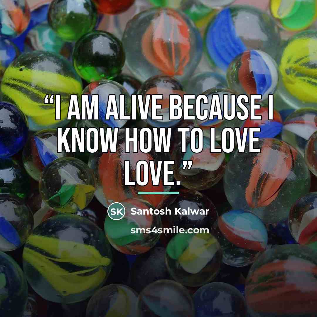 “I am alive because I know how to love love.” quote by Santosh Kalwar