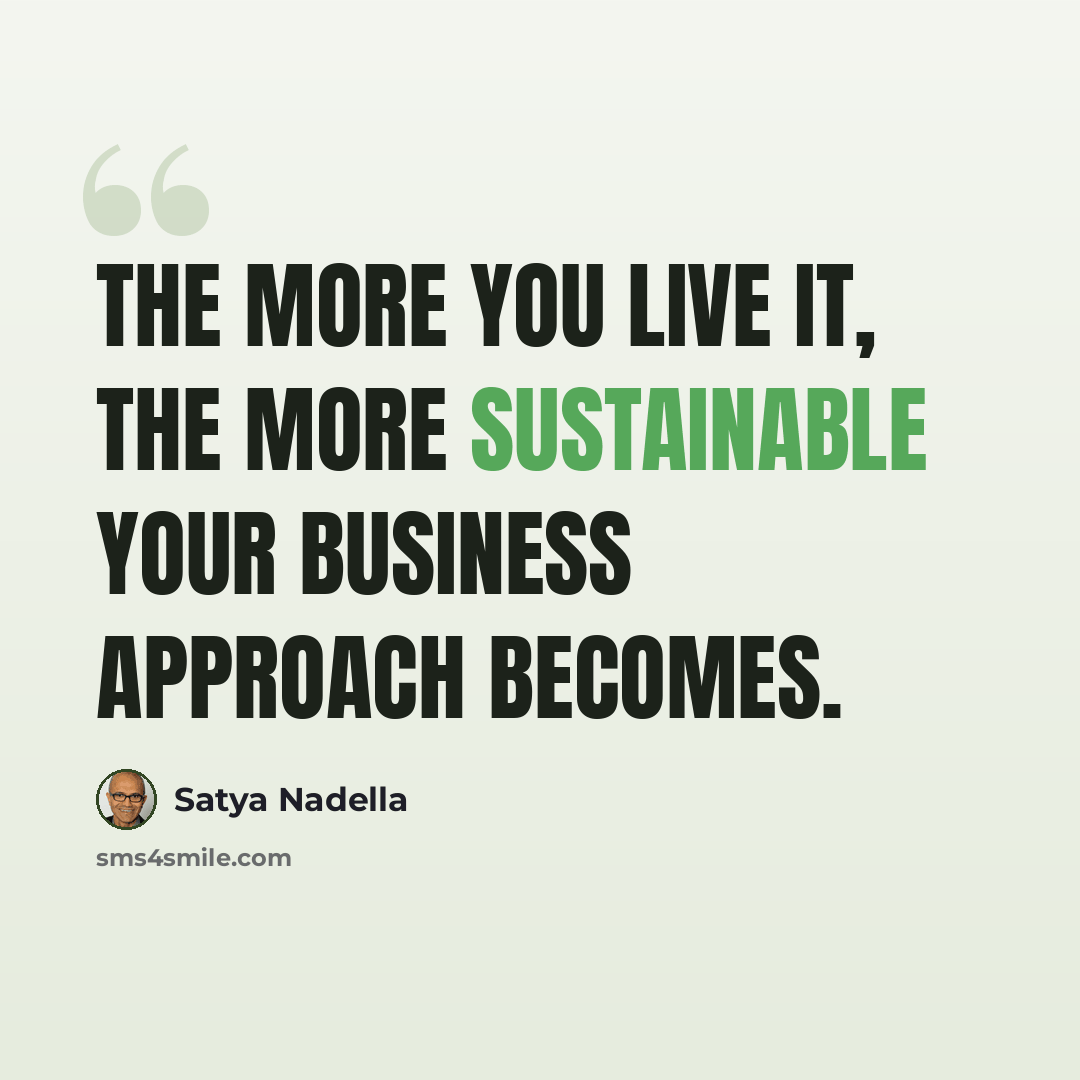 “The more you live it, the more sustainable your business approach becomes.” quote by Satya Nadella